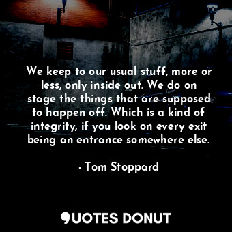  We keep to our usual stuff, more or less, only inside out. We do on stage the th... - Tom Stoppard - Quotes Donut