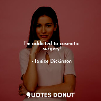  I&#39;m addicted to cosmetic surgery!... - Janice Dickinson - Quotes Donut