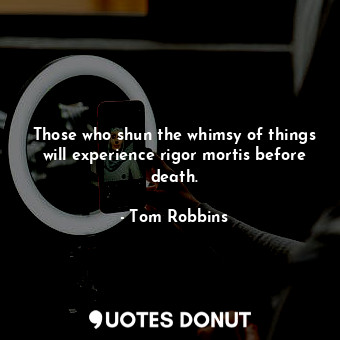  Those who shun the whimsy of things will experience rigor mortis before death.... - Tom Robbins - Quotes Donut