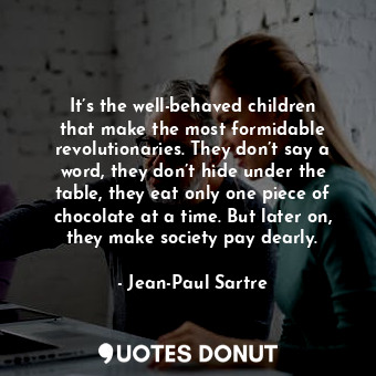  It’s the well-behaved children that make the most formidable revolutionaries. Th... - Jean-Paul Sartre - Quotes Donut