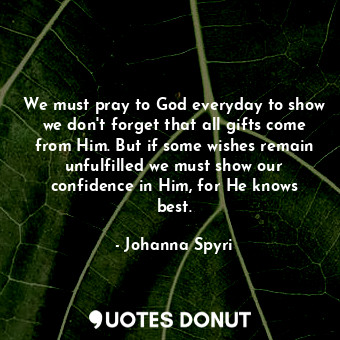  We must pray to God everyday to show we don't forget that all gifts come from Hi... - Johanna Spyri - Quotes Donut