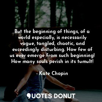  But the beginning of things, of a world especially, is necessarily vague, tangle... - Kate Chopin - Quotes Donut