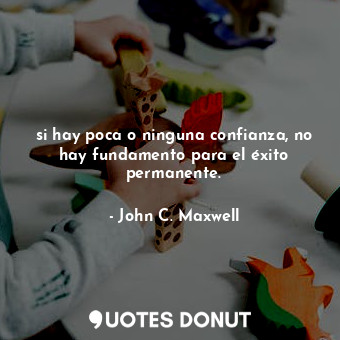  si hay poca o ninguna confianza, no hay fundamento para el éxito permanente.... - John C. Maxwell - Quotes Donut