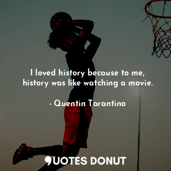  I loved history because to me, history was like watching a movie.... - Quentin Tarantino - Quotes Donut