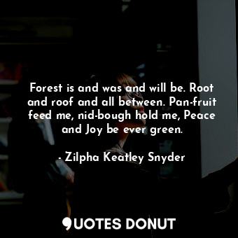  Forest is and was and will be. Root and roof and all between. Pan-fruit feed me,... - Zilpha Keatley Snyder - Quotes Donut