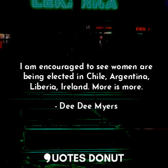  I am encouraged to see women are being elected in Chile, Argentina, Liberia, Ire... - Dee Dee Myers - Quotes Donut