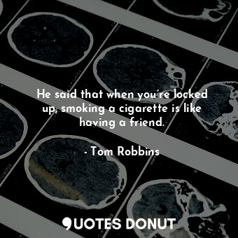 He said that when you’re locked up, smoking a cigarette is like having a friend.... - Tom Robbins - Quotes Donut