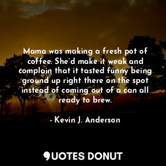 Mama was making a fresh pot of coffee. She’d make it weak and complain that it t... - Kevin J. Anderson - Quotes Donut