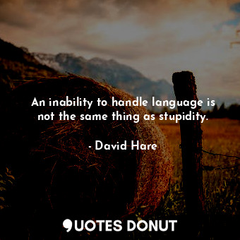  An inability to handle language is not the same thing as stupidity.... - David Hare - Quotes Donut