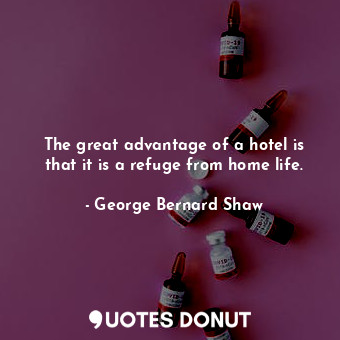  The great advantage of a hotel is that it is a refuge from home life.... - George Bernard Shaw - Quotes Donut