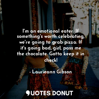  I&#39;m an emotional eater. If something&#39;s worth celebrating, we&#39;re goin... - Laurieann Gibson - Quotes Donut