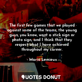  The first few games that we played against some of the teams, the young guys, yo... - Mario Lemieux - Quotes Donut