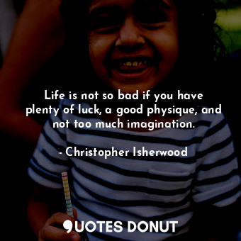  Life is not so bad if you have plenty of luck, a good physique, and not too much... - Christopher Isherwood - Quotes Donut