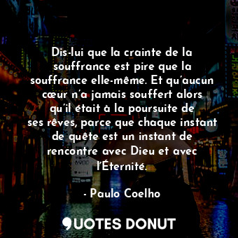  Dis-lui que la crainte de la souffrance est pire que la souffrance elle-même. Et... - Paulo Coelho - Quotes Donut