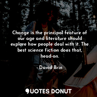  Change is the principal feature of our age and literature should explore how peo... - David Brin - Quotes Donut