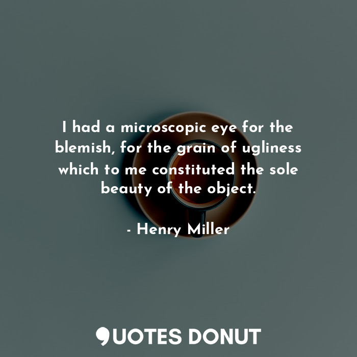  I had a microscopic eye for the blemish, for the grain of ugliness which to me c... - Henry Miller - Quotes Donut