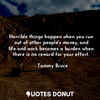  Horrible things happen when you run out of other people&#39;s money, and life an... - Tammy Bruce - Quotes Donut