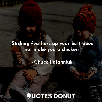  Sticking feathers up your butt does not make you a chicken!... - Chuck Palahniuk - Quotes Donut