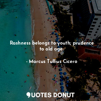 Rashness belongs to youth; prudence to old age.... - Marcus Tullius Cicero - Quotes Donut