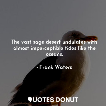  The vast sage desert undulates with almost imperceptible tides like the oceans.... - Frank Waters - Quotes Donut