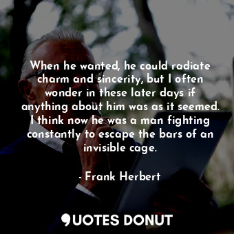  When he wanted, he could radiate charm and sincerity, but I often wonder in thes... - Frank Herbert - Quotes Donut
