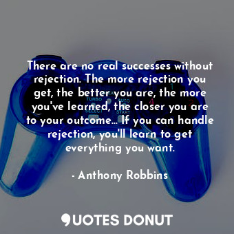  There are no real successes without rejection. The more rejection you get, the b... - Anthony Robbins - Quotes Donut