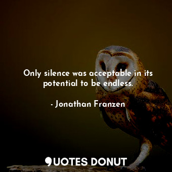  Only silence was acceptable in its potential to be endless.... - Jonathan Franzen - Quotes Donut