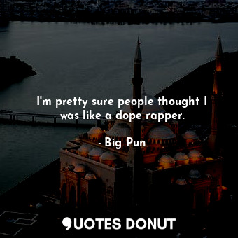  I&#39;m pretty sure people thought I was like a dope rapper.... - Big Pun - Quotes Donut