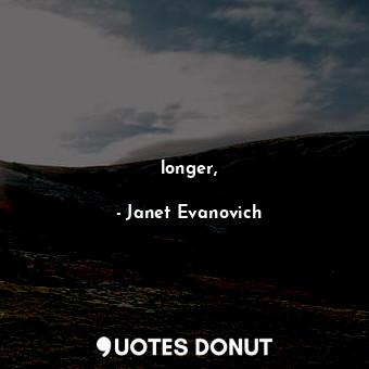 longer,