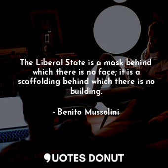 The Liberal State is a mask behind which there is no face; it is a scaffolding behind which there is no building.