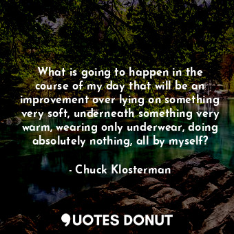  What is going to happen in the course of my day that will be an improvement over... - Chuck Klosterman - Quotes Donut