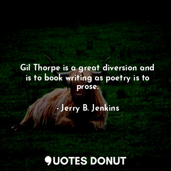  Gil Thorpe is a great diversion and is to book writing as poetry is to prose.... - Jerry B. Jenkins - Quotes Donut