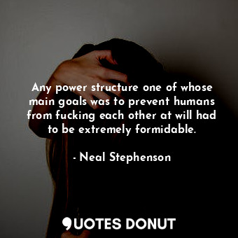 Any power structure one of whose main goals was to prevent humans from fucking each other at will had to be extremely formidable.