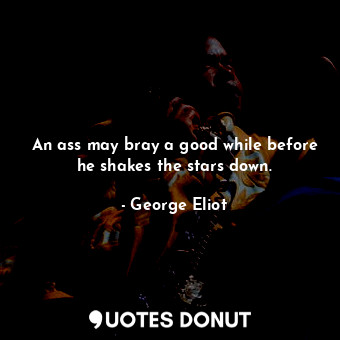  An ass may bray a good while before he shakes the stars down.... - George Eliot - Quotes Donut