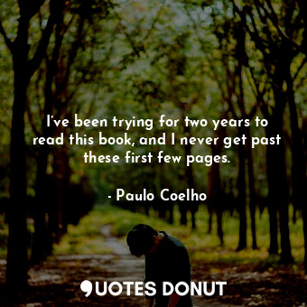  I’ve been trying for two years to read this book, and I never get past these fir... - Paulo Coelho - Quotes Donut