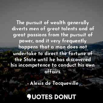  The pursuit of wealth generally diverts men of great talents and of great passio... - Alexis de Tocqueville - Quotes Donut