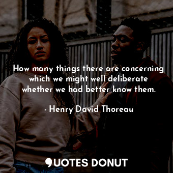  How many things there are concerning which we might well deliberate whether we h... - Henry David Thoreau - Quotes Donut