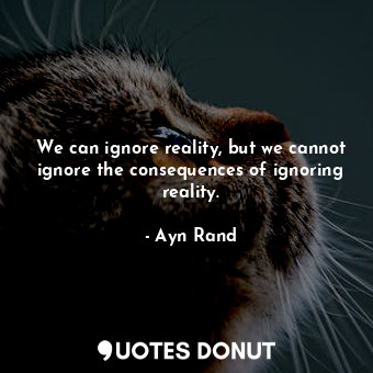  We can ignore reality, but we cannot ignore the consequences of ignoring reality... - Ayn Rand - Quotes Donut