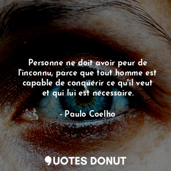  Personne ne doit avoir peur de l'inconnu, parce que tout homme est capable de co... - Paulo Coelho - Quotes Donut
