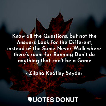  Know all the Questions, but not the Answers Look for the Different, instead of t... - Zilpha Keatley Snyder - Quotes Donut