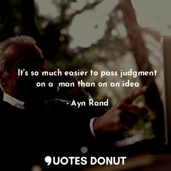  It's so much easier to pass judgment on a  man than on an idea... - Ayn Rand - Quotes Donut