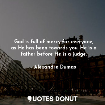  God is full of mercy for everyone, as He has been towards you. He is a father be... - Alexandre Dumas - Quotes Donut