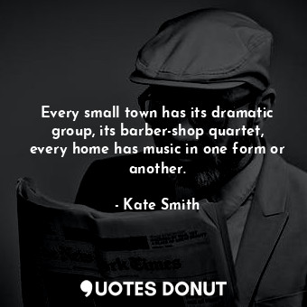  Every small town has its dramatic group, its barber-shop quartet, every home has... - Kate Smith - Quotes Donut