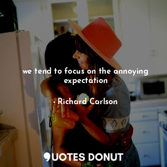  we tend to focus on the annoying expectation... - Richard Carlson - Quotes Donut