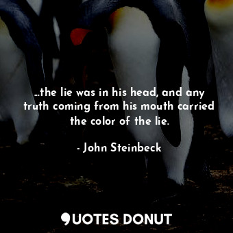  ...the lie was in his head, and any truth coming from his mouth carried the colo... - John Steinbeck - Quotes Donut