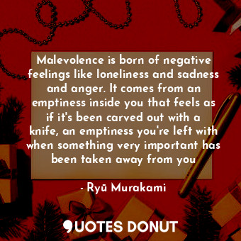  Malevolence is born of negative feelings like loneliness and sadness and anger. ... - Ryū Murakami - Quotes Donut