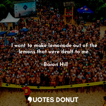  I want to make lemonade out of the lemons that were dealt to me.... - Baron Hill - Quotes Donut