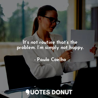  It’s not routine that’s the problem. I’m simply not happy.... - Paulo Coelho - Quotes Donut