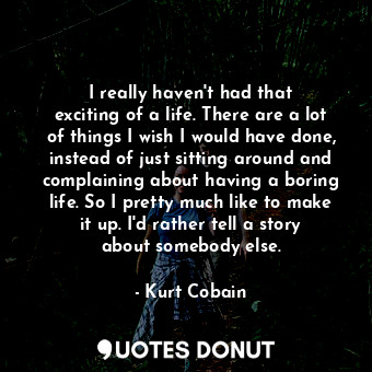  I really haven&#39;t had that exciting of a life. There are a lot of things I wi... - Kurt Cobain - Quotes Donut