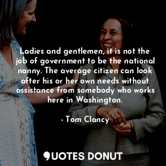  Ladies and gentlemen, it is not the job of government to be the national nanny. ... - Tom Clancy - Quotes Donut